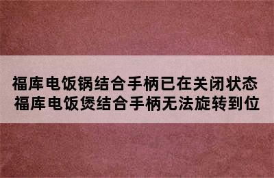 福库电饭锅结合手柄已在关闭状态 福库电饭煲结合手柄无法旋转到位